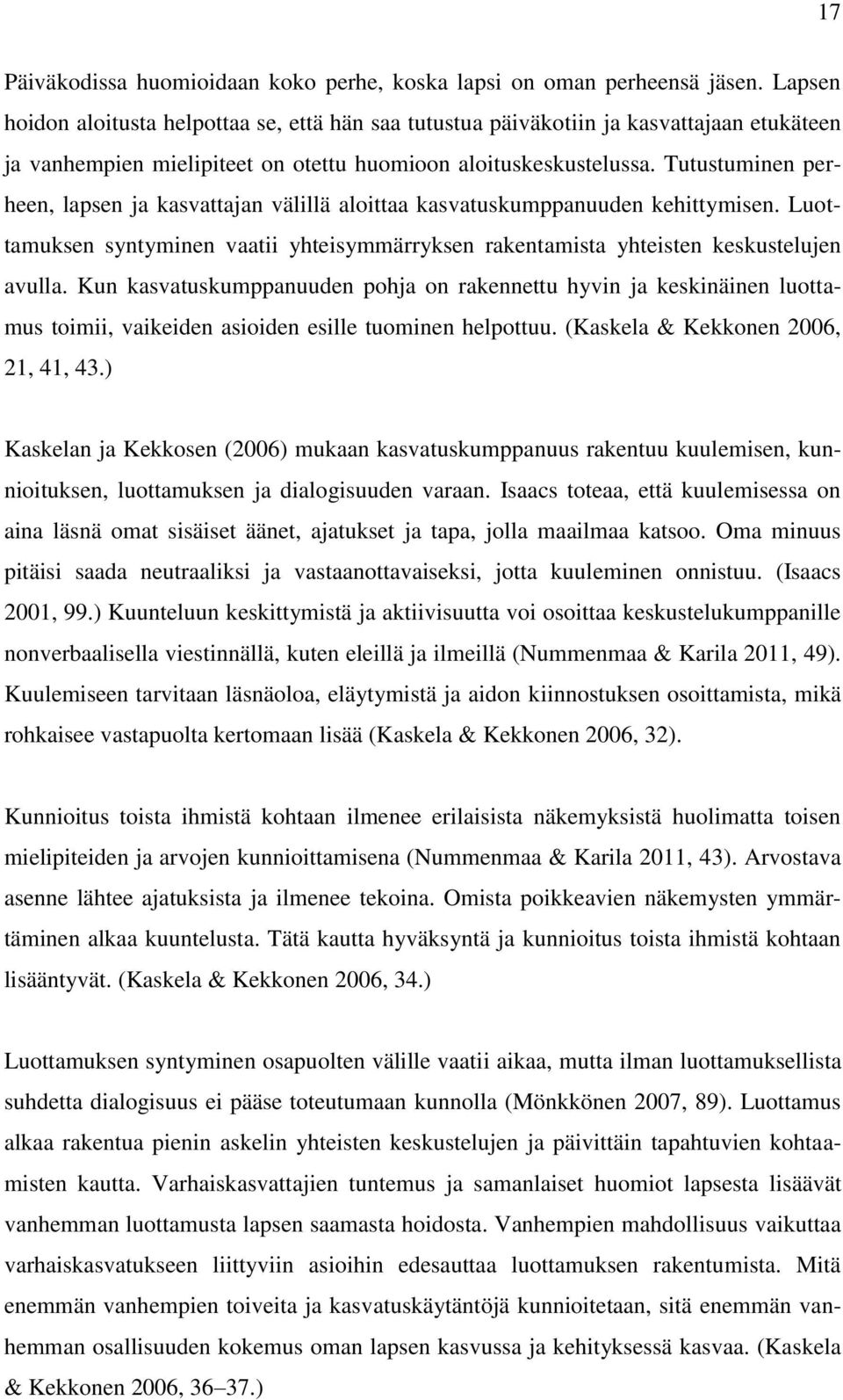 Tutustuminen perheen, lapsen ja kasvattajan välillä aloittaa kasvatuskumppanuuden kehittymisen. Luottamuksen syntyminen vaatii yhteisymmärryksen rakentamista yhteisten keskustelujen avulla.