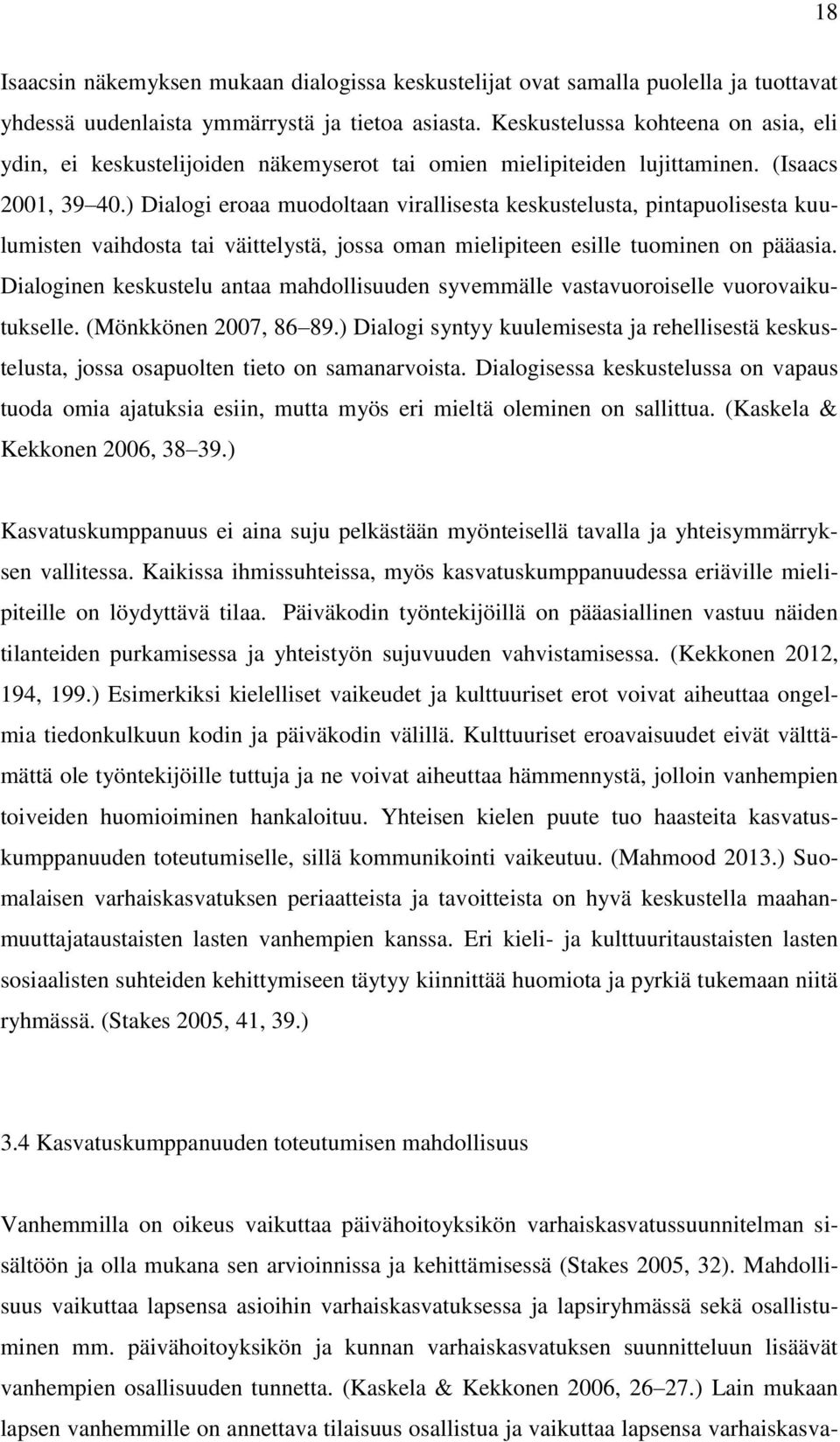 ) Dialogi eroaa muodoltaan virallisesta keskustelusta, pintapuolisesta kuulumisten vaihdosta tai väittelystä, jossa oman mielipiteen esille tuominen on pääasia.