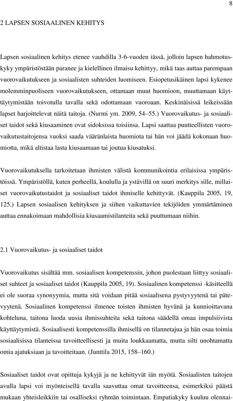 Esiopetusikäinen lapsi kykenee molemminpuoliseen vuorovaikutukseen, ottamaan muut huomioon, muuttamaan käyttäytymistään toivotulla tavalla sekä odottamaan vuoroaan.