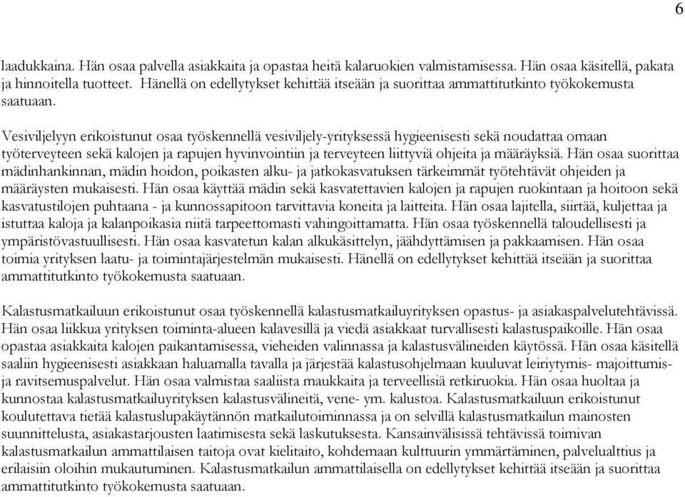 Vesiviljelyyn erikoistunut osaa työskennellä vesiviljely-yrityksessä hygieenisesti sekä noudattaa omaan työterveyteen sekä kalojen ja rapujen hyvinvointiin ja terveyteen liittyviä ohjeita ja