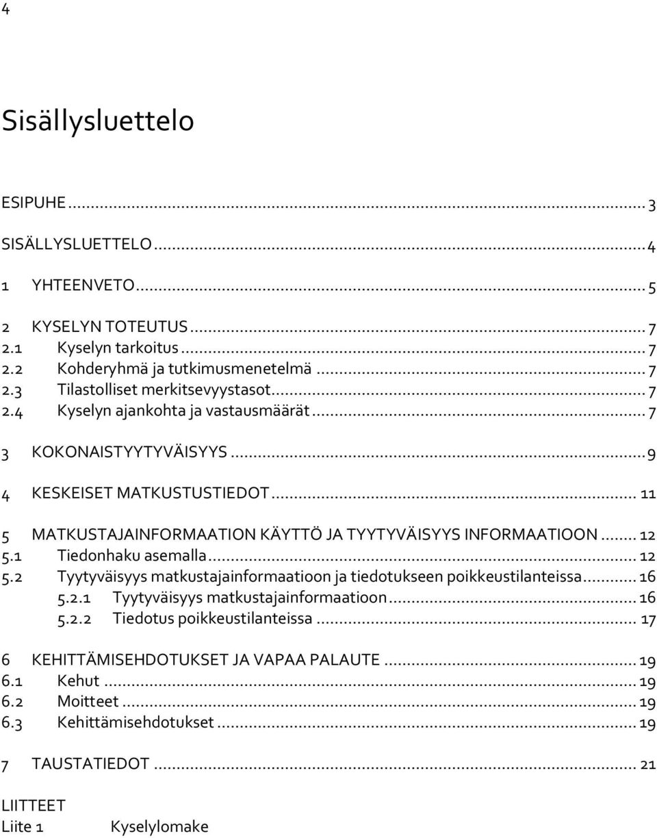 1 Tiedonhaku asemalla... 12 5.2 Tyytyväisyys matkustajainformaatioon ja tiedotukseen poikkeustilanteissa... 16 5.2.1 Tyytyväisyys matkustajainformaatioon... 16 5.2.2 Tiedotus poikkeustilanteissa.