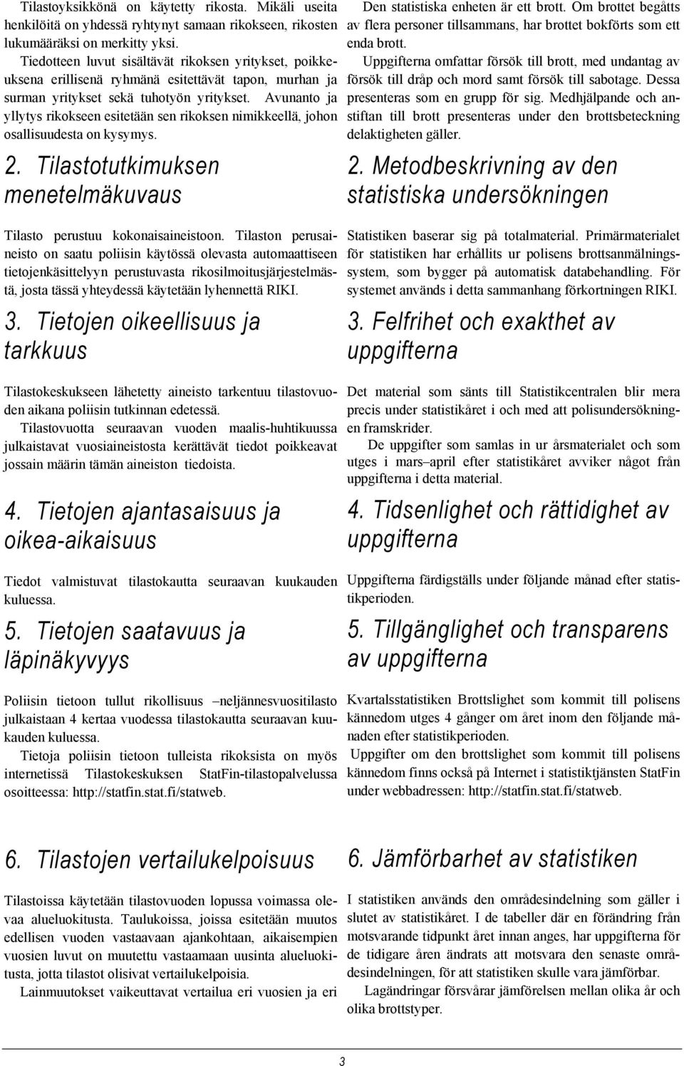 Avunanto ja yllytys rikokseen esitetään sen rikoksen nimikkeellä, johon osallisuudesta on kysymys. 2. Tilastotutkimuksen menetelmäkuvaus Tilasto perustuu kokonaisaineistoon.