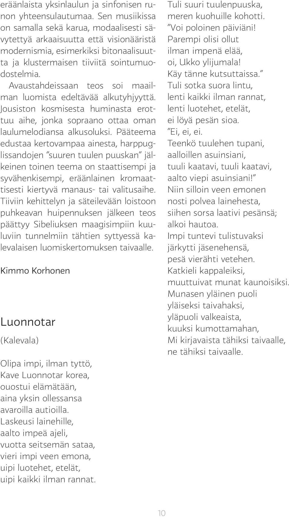 Avaustahdeissaan teos soi maailman luomista edeltävää alkutyhjyyttä. Jousiston kosmisesta huminasta erottuu aihe, jonka sopraano ottaa oman laulumelodiansa alkusoluksi.