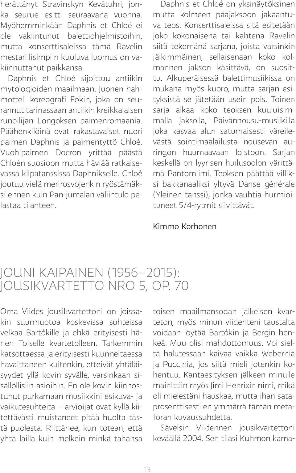 Daphnis et Chloé sijoittuu antiikin mytologioiden maailmaan. Juonen hahmotteli koreografi Fokin, joka on seurannut tarinassaan antiikin kreikkalaisen runoilijan Longoksen paimenromaania.