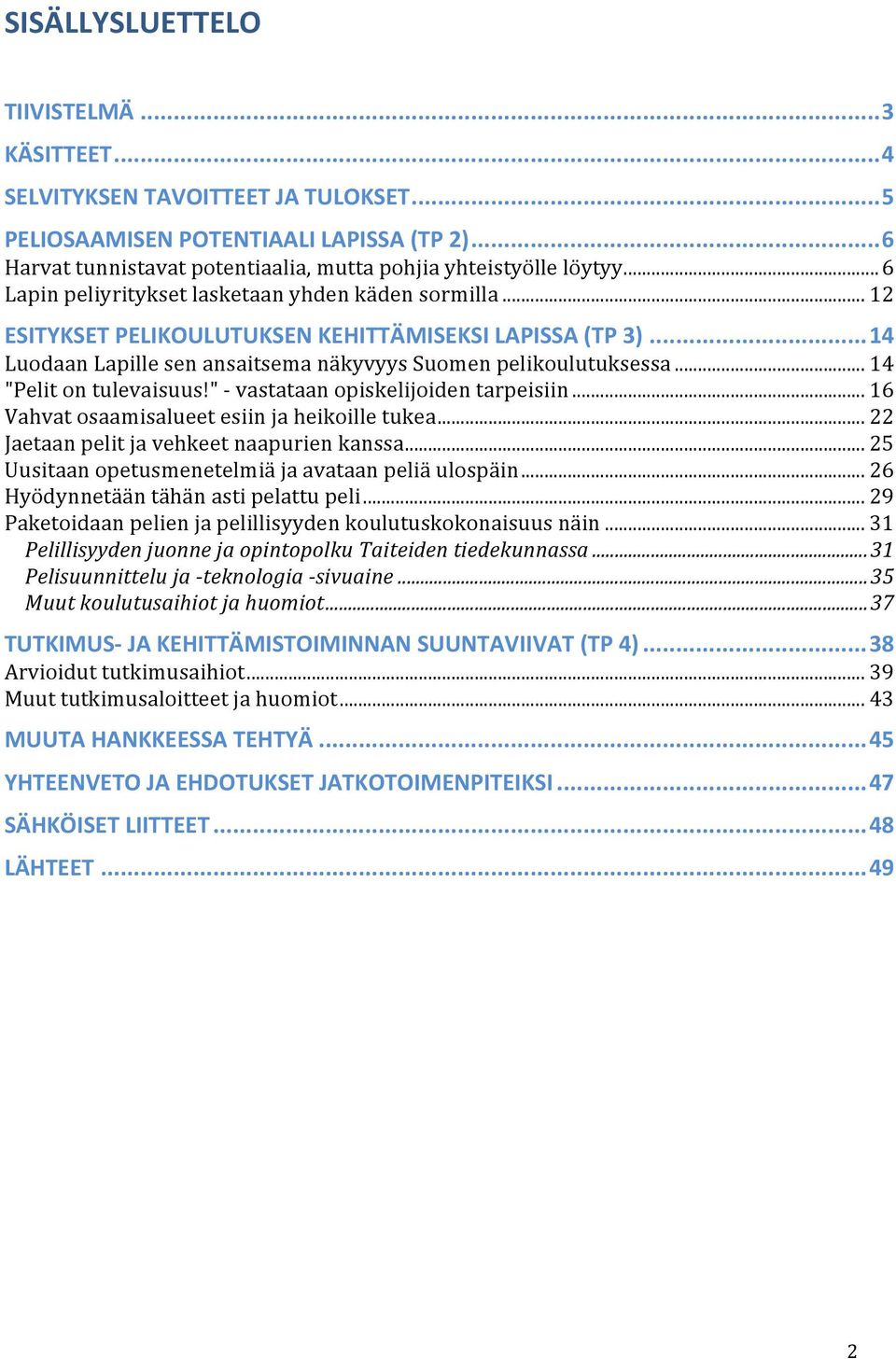 .. 14 "Pelit on tulevaisuus!" - vastataan opiskelijoiden tarpeisiin... 16 Vahvat osaamisalueet esiin ja heikoille tukea... 22 Jaetaan pelit ja vehkeet naapurien kanssa.
