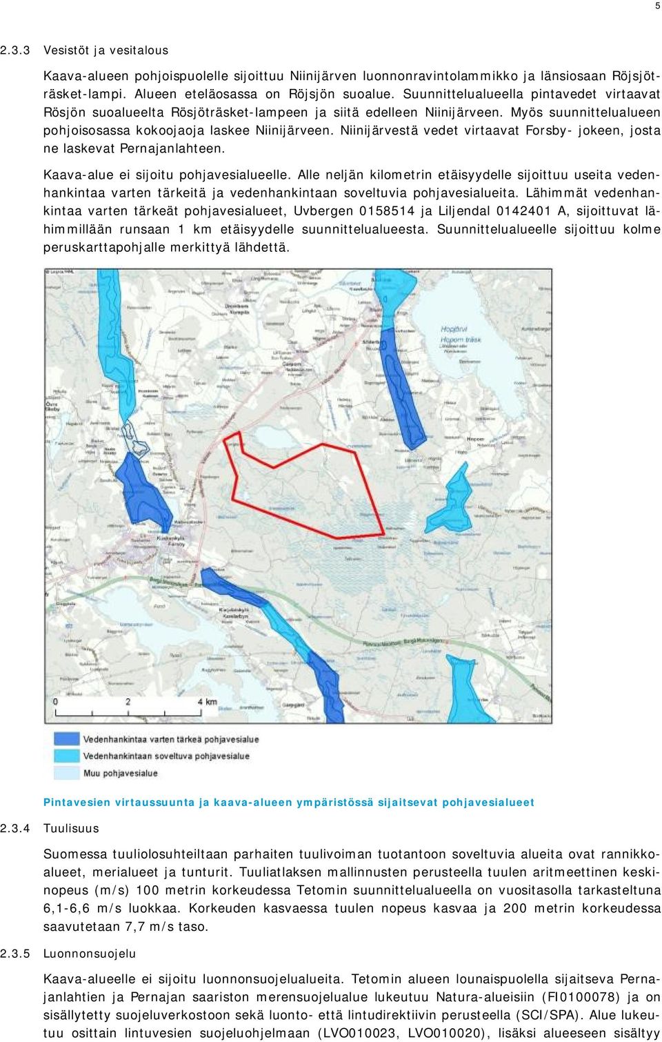 Niinijärvestä vedet virtaavat Forsby- jokeen, josta ne laskevat Pernajanlahteen. Kaava-alue ei sijoitu pohjavesialueelle.