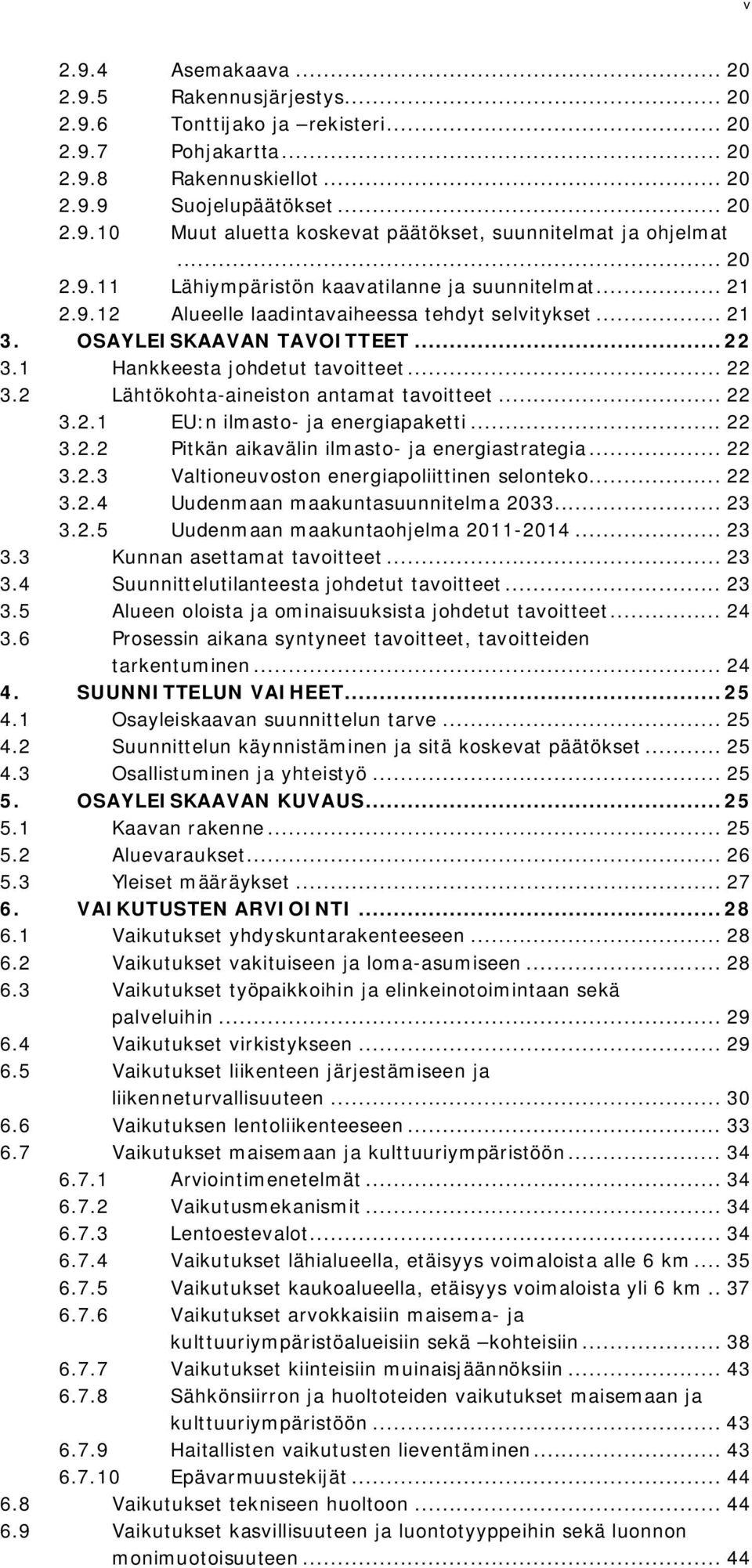 1 Hankkeesta johdetut tavoitteet... 22 3.2 Lähtökohta-aineiston antamat tavoitteet... 22 3.2.1 EU:n ilmasto- ja energiapaketti... 22 3.2.2 Pitkän aikavälin ilmasto- ja energiastrategia... 22 3.2.3 Valtioneuvoston energiapoliittinen selonteko.