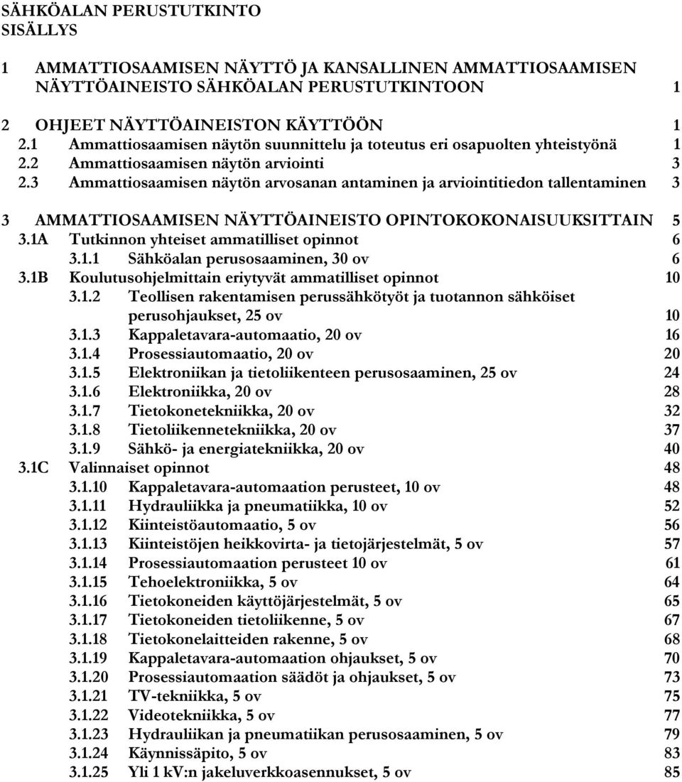 3 Ammattiosaamisen näytön arvosanan antaminen ja arviointitiedon tallentaminen 3 3 AMMATTIOSAAMISEN NÄYTTÖAINEISTO OPINTOKOKONAISUUKSITTAIN 5 3.1A Tutkinnon yhteiset ammatilliset opinnot 6 3.1.1 Sähköalan perusosaaminen, 30 ov 6 3.