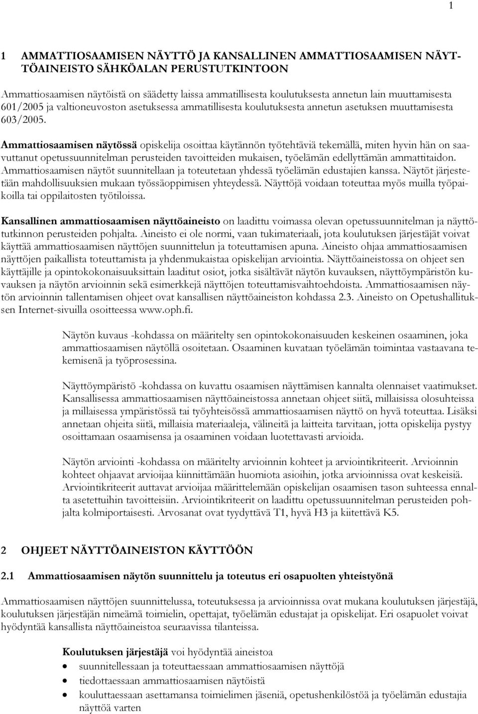 Ammattiosaamisen näytössä opiskelija osoittaa käytännön työtehtäviä tekemällä, miten hyvin hän on saavuttanut opetussuunnitelman perusteiden tavoitteiden mukaisen, työelämän edellyttämän