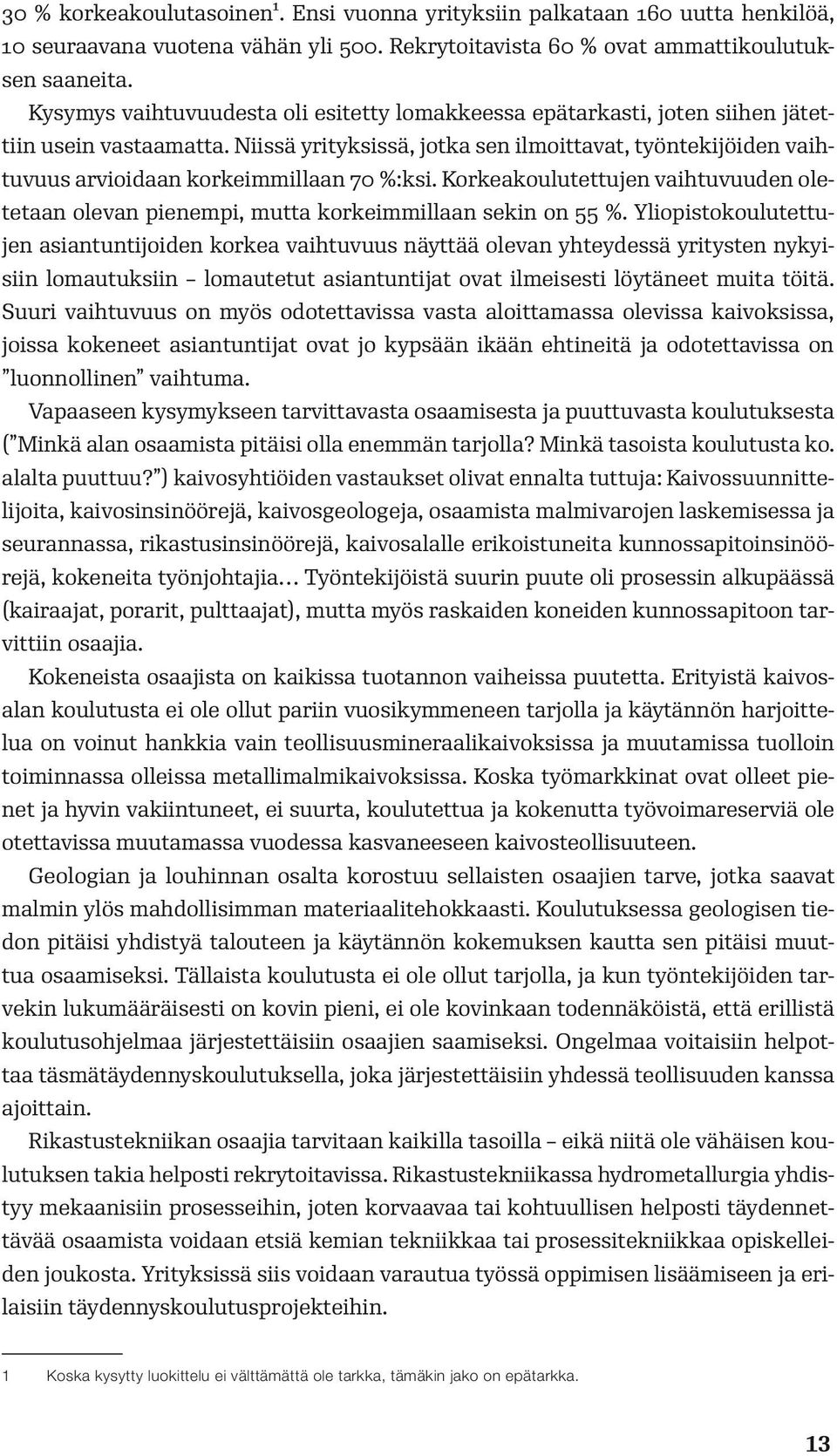 Niissä yrityksissä, jotka sen ilmoittavat, työntekijöiden vaihtuvuus arvioidaan korkeimmillaan 70 %:ksi. Korkeakoulutettujen vaihtuvuuden oletetaan olevan pienempi, mutta korkeimmillaan sekin on 55 %.