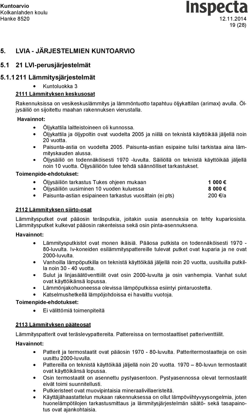 Öljykattila ja öljypoltin ovat vuodelta 2005 ja niillä on teknistä käyttöikää jäljellä noin 20 vuotta. Paisunta-astia on vuodelta 2005.