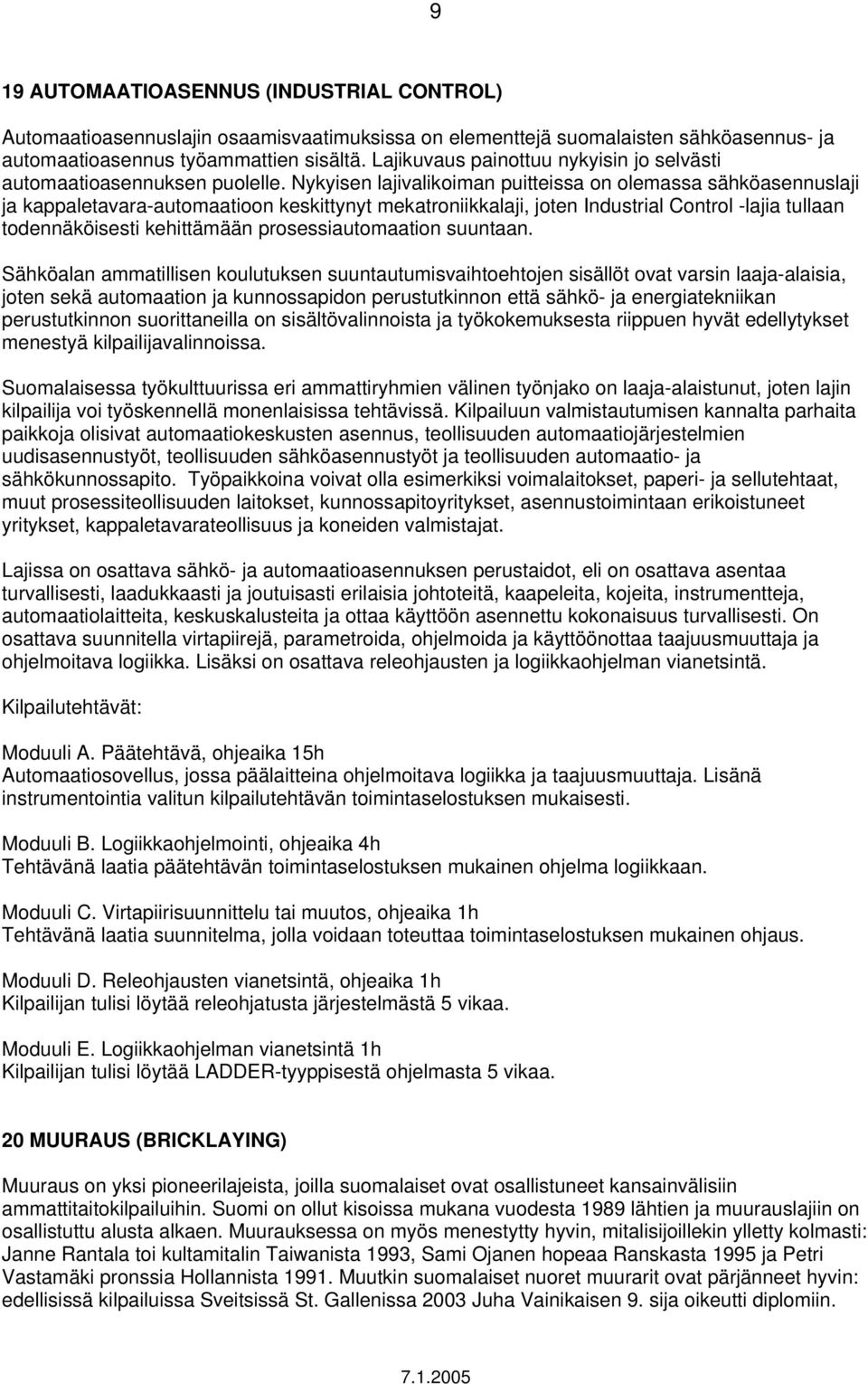 Nykyisen lajivalikoiman puitteissa on olemassa sähköasennuslaji ja kappaletavara-automaatioon keskittynyt mekatroniikkalaji, joten Industrial Control -lajia tullaan todennäköisesti kehittämään