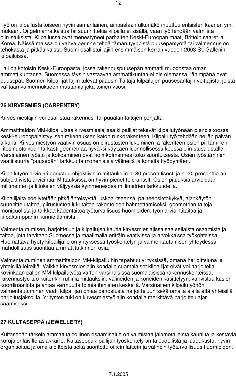 Näissä maissa on vahva perinne tehdä tämän tyyppistä puusepäntyötä tai valmennus on tehokasta ja pitkäaikaista. Suomi osallistui lajiin ensimmäisen kerran vuoden 2003 St. Gallenin kilpailuissa.