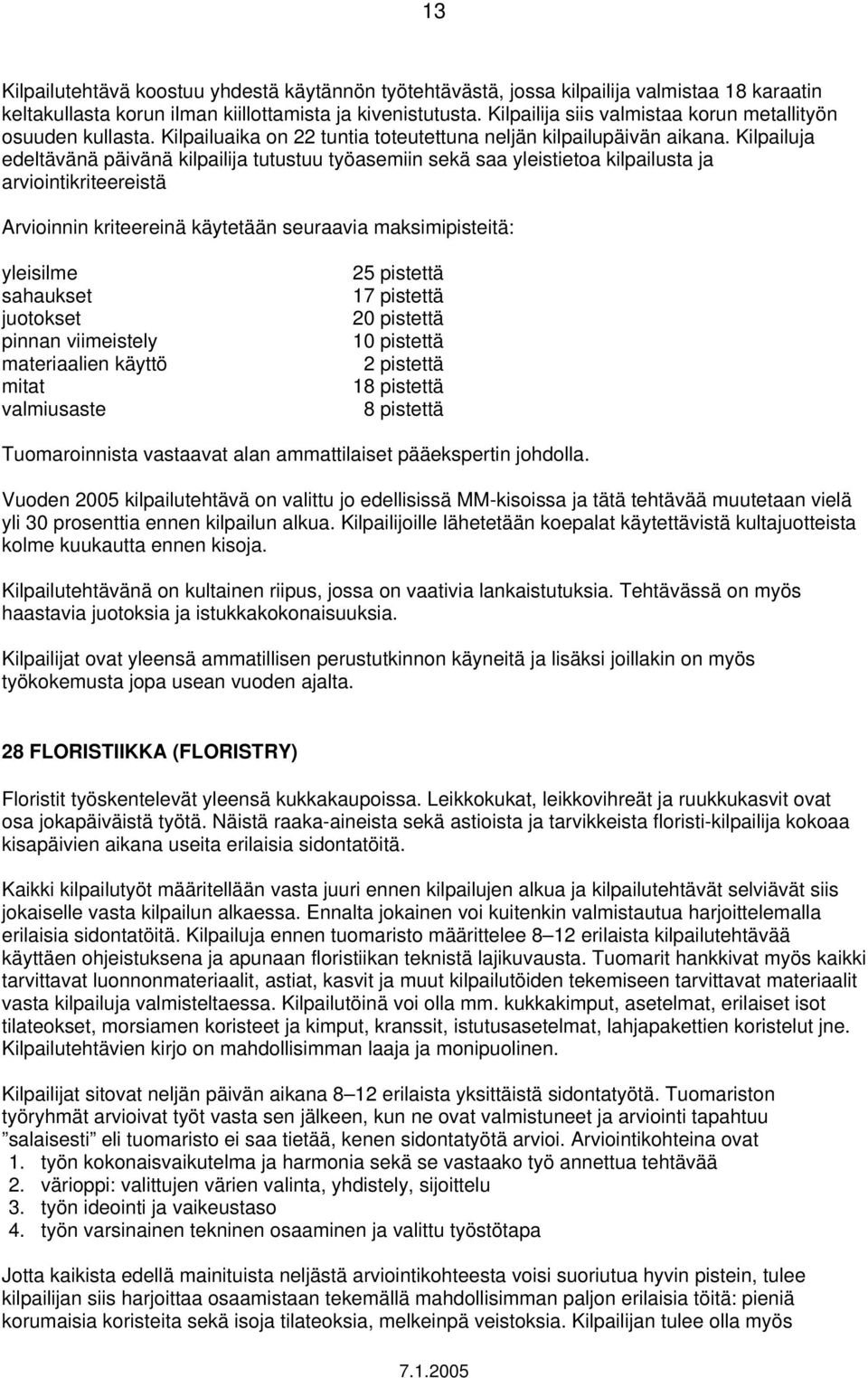 Kilpailuja edeltävänä päivänä kilpailija tutustuu työasemiin sekä saa yleistietoa kilpailusta ja arviointikriteereistä Arvioinnin kriteereinä käytetään seuraavia maksimipisteitä: yleisilme sahaukset