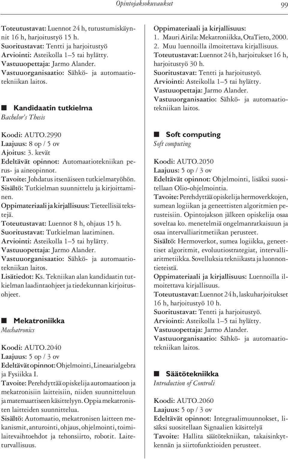 Tavoite: Johdatus itsenäiseen tutkielmatyöhön. Sisältö: Tutkielman suunnittelu ja kirjoittaminen. Tieteellisiä tekstejä. Toteutustavat: Luennot 8 h, ohjaus 15 h. Suoritustavat: Tutkielman laatiminen.