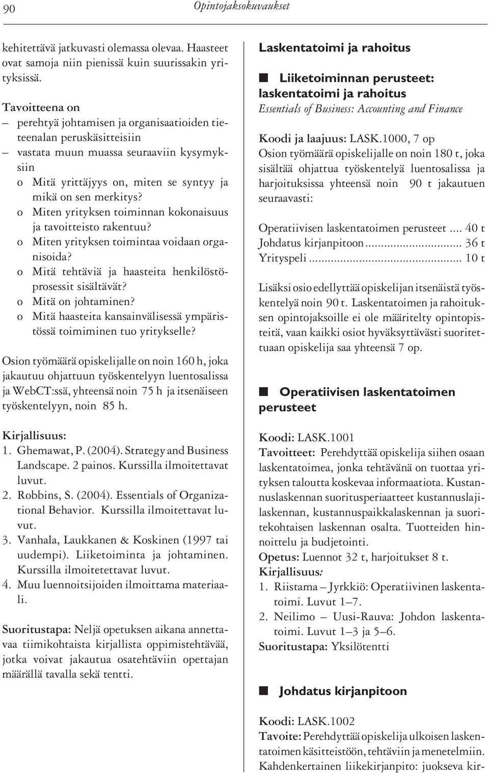 o Miten yrityksen toiminnan kokonaisuus ja tavoitteisto rakentuu? o Miten yrityksen toimintaa voidaan organisoida? o Mitä tehtäviä ja haasteita henkilöstöprosessit sisältävät? o Mitä on johtaminen?