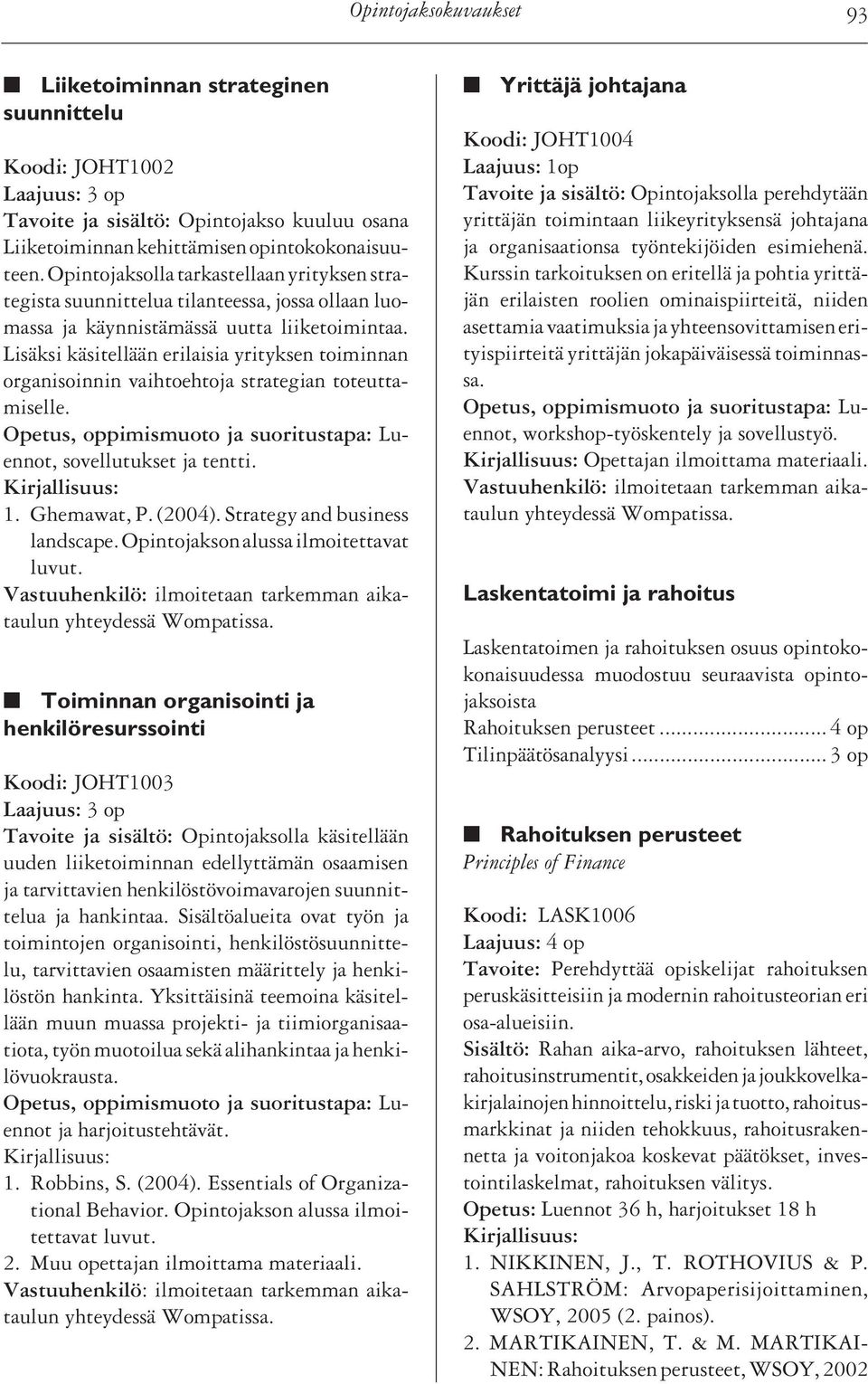 Lisäksi käsitellään erilaisia yrityksen toiminnan organisoinnin vaihtoehtoja strategian toteuttamiselle. Opetus, oppimismuoto ja suoritustapa: Luennot, sovellutukset ja tentti. Kirjallisuus: 1.