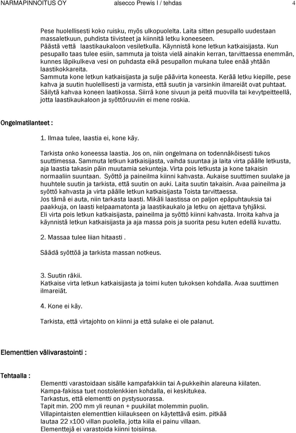 Kun pesupallo taas tulee esiin, sammuta ja toista vielä ainakin kerran, tarvittaessa enemmän, kunnes läpikulkeva vesi on puhdasta eikä pesupallon mukana tulee enää yhtään laastikokkareita.