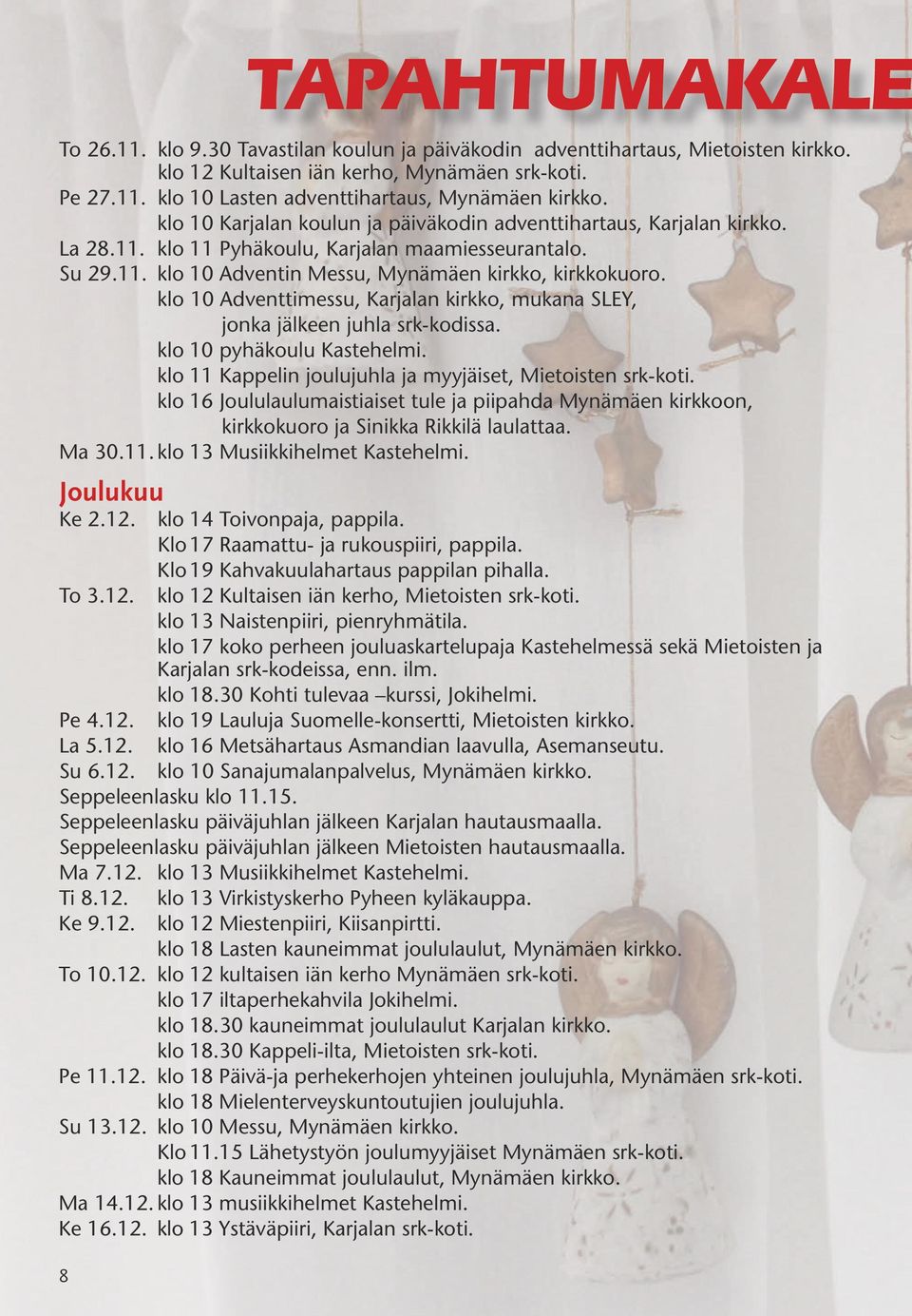 klo 10 Adventtimessu, Karjalan kirkko, mukana SLEY, jonka jälkeen juhla srk-kodissa. klo 10 pyhäkoulu Kastehelmi. klo 11 Kappelin joulujuhla ja myyjäiset, Mietoisten srk-koti.