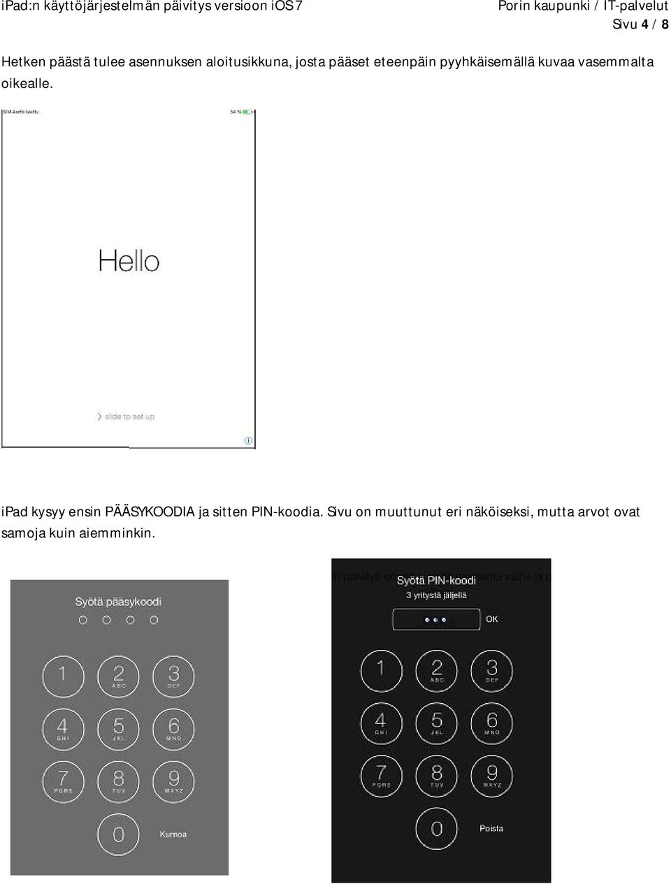 oikealle. ipad kysyy ensin PÄÄSYKOODIA ja sitten PIN-koodia.