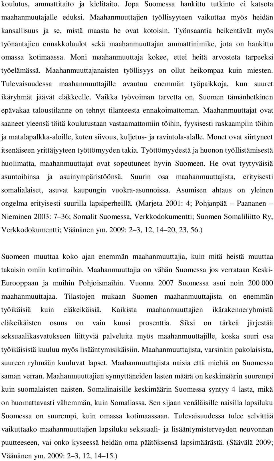 Työnsaantia heikentävät myös työnantajien ennakkoluulot sekä maahanmuuttajan ammattinimike, jota on hankittu omassa kotimaassa. Moni maahanmuuttaja kokee, ettei heitä arvosteta tarpeeksi työelämässä.