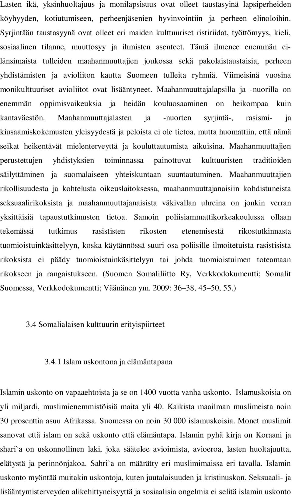 Tämä ilmenee enemmän eilänsimaista tulleiden maahanmuuttajien joukossa sekä pakolaistaustaisia, perheen yhdistämisten ja avioliiton kautta Suomeen tulleita ryhmiä.