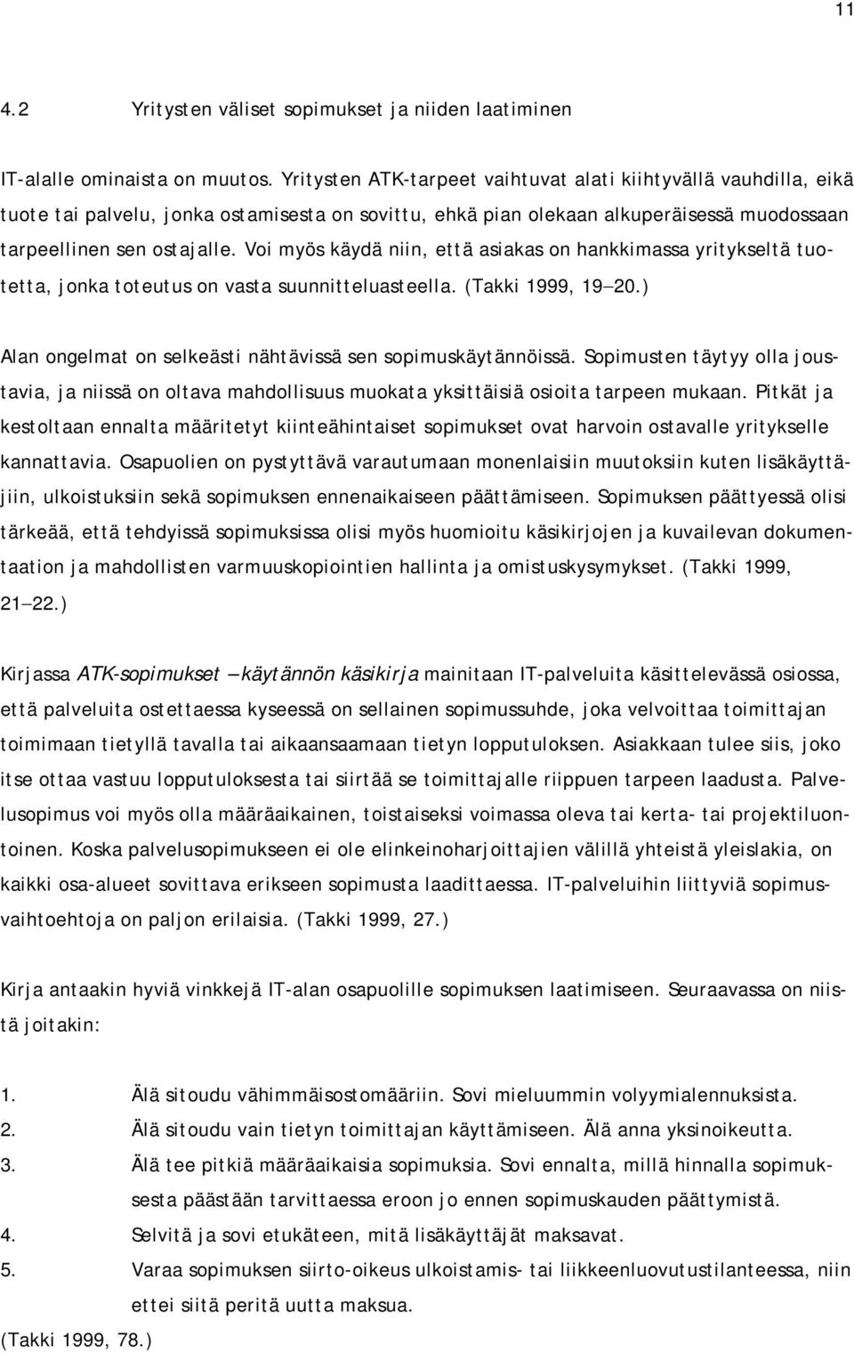 Voi myös käydä niin, että asiakas on hankkimassa yritykseltä tuotetta, jonka toteutus on vasta suunnitteluasteella. (Takki 1999, 19 20.) Alan ongelmat on selkeästi nähtävissä sen sopimuskäytännöissä.