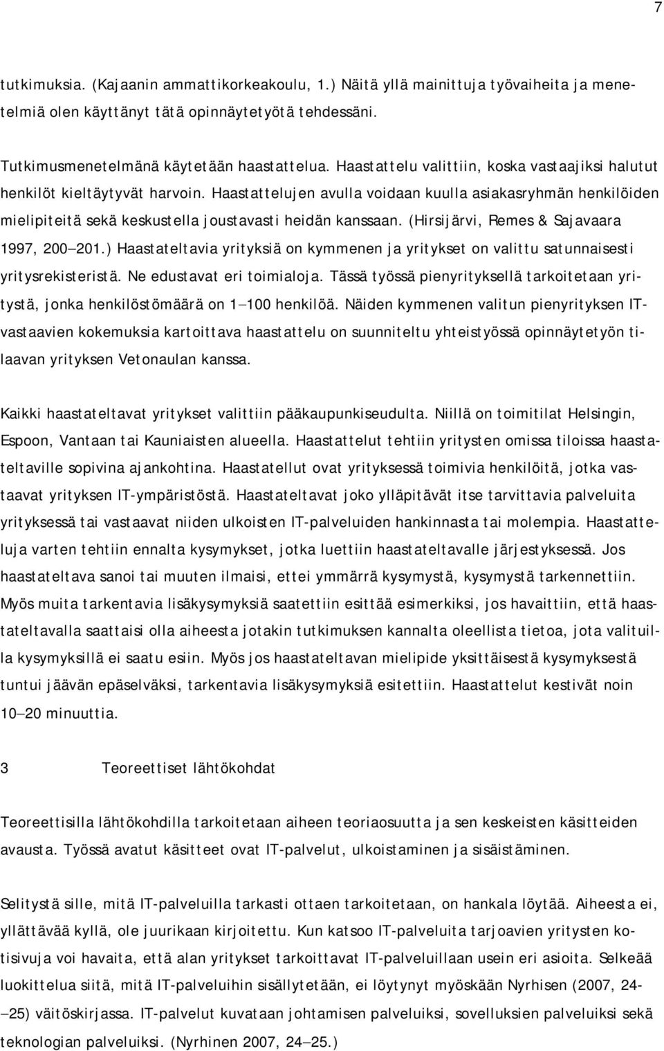 Haastattelujen avulla voidaan kuulla asiakasryhmän henkilöiden mielipiteitä sekä keskustella joustavasti heidän kanssaan. (Hirsijärvi, Remes & Sajavaara 1997, 200 201.