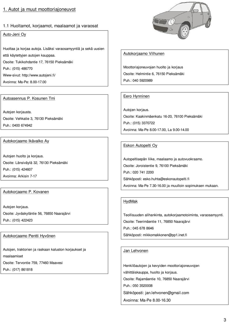 00 Autokorjaamo Vilhunen Moottoriajoneuvojen huolto ja korjaus Osoite: Helmintie 6, 76150 Pieksämäki Puh.: 040 5920989 Autoasennus P. Kosunen Tmi Eero Hynninen Autojen korjausta.