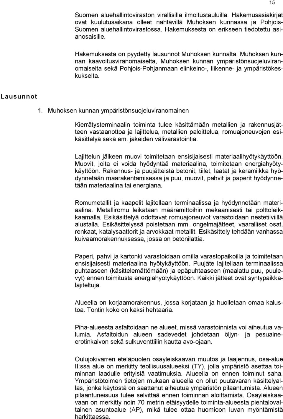 15 Hakemuksesta on pyydetty lausunnot Muhoksen kunnalta, Muhoksen kunnan kaavoitusviranomaiselta, Muhoksen kunnan ympäristönsuojeluviranomaiselta sekä Pohjois-Pohjanmaan elinkeino-, liikenne- ja