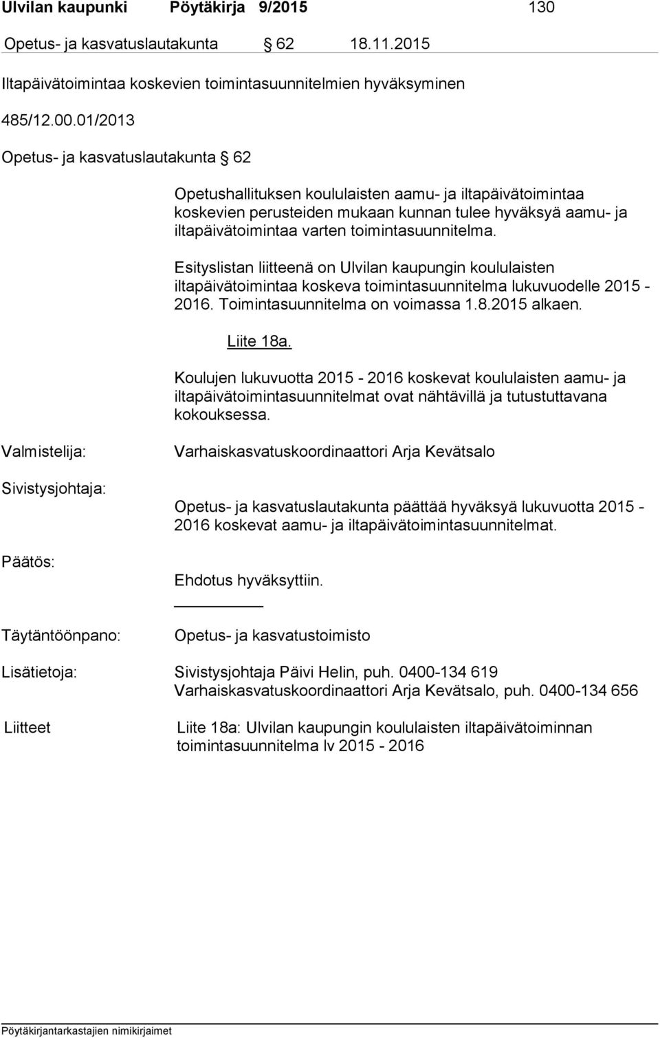 toimintasuunnitelma. Esityslistan liitteenä on Ulvilan kaupungin koululaisten iltapäivätoimintaa koskeva toimintasuunnitelma lukuvuodelle 2015-2016. Toimintasuunnitelma on voimassa 1.8.2015 alkaen.