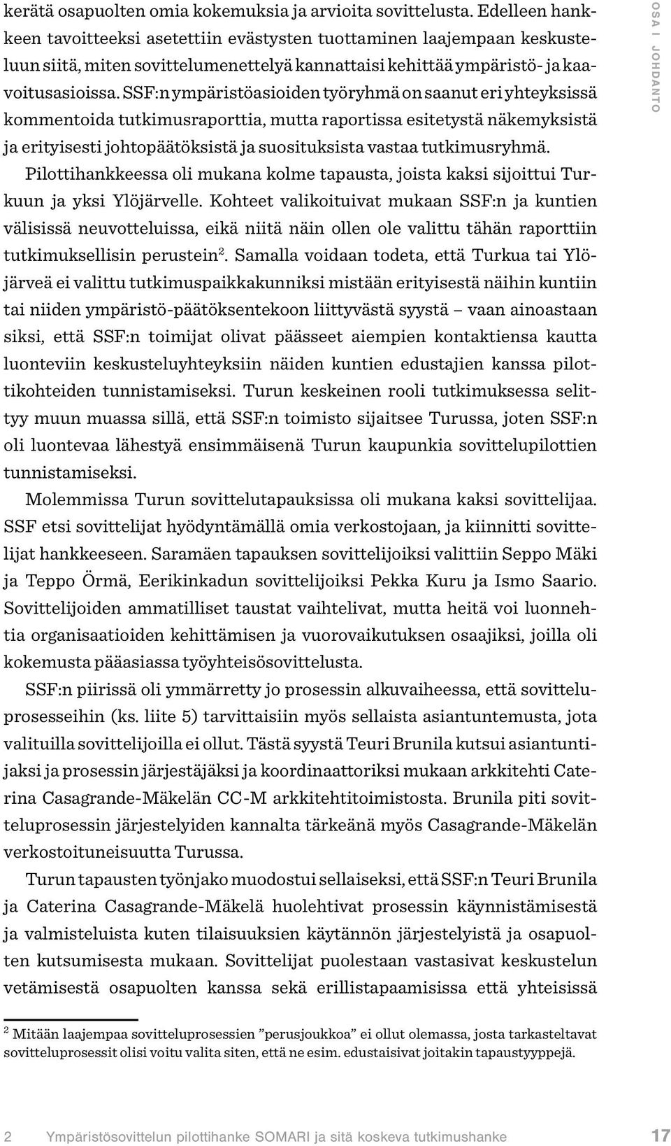 SSF:n ympäristöasioiden työryhmä on saanut eri yhteyksissä kommentoida tutkimusraporttia, mutta raportissa esitetystä näkemyksistä ja erityisesti johtopäätöksistä ja suosituksista vastaa