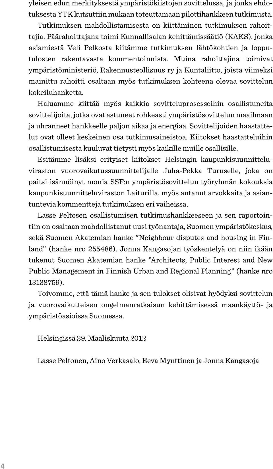 Päärahoittajana toimi Kunnallisalan kehittämissäätiö (KAKS), jonka asiamiestä Veli Pelkosta kiitämme tutkimuksen lähtökohtien ja lopputulosten rakentavasta kommentoinnista.