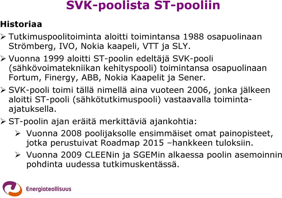 SVK-pooli toimi tällä nimellä aina vuoteen 2006, jonka jälkeen aloitti ST-pooli (sähkötutkimuspooli) vastaavalla toimintaajatuksella.