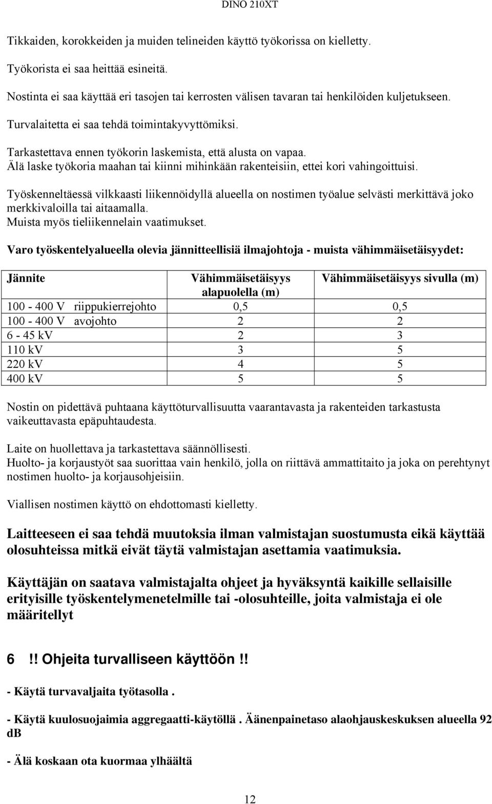 Tarkastettava ennen työkorin laskemista, että alusta on vapaa. Älä laske työkoria maahan tai kiinni mihinkään rakenteisiin, ettei kori vahingoittuisi.