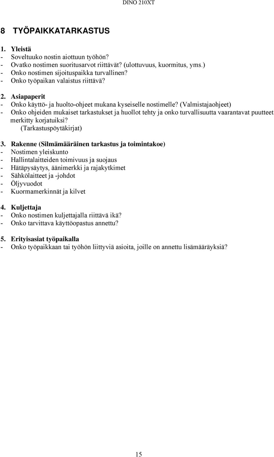 (Valmistajaohjeet) - Onko ohjeiden mukaiset tarkastukset ja huollot tehty ja onko turvallisuutta vaarantavat puutteet merkitty korjatuiksi? (Tarkastuspöytäkirjat) 3.