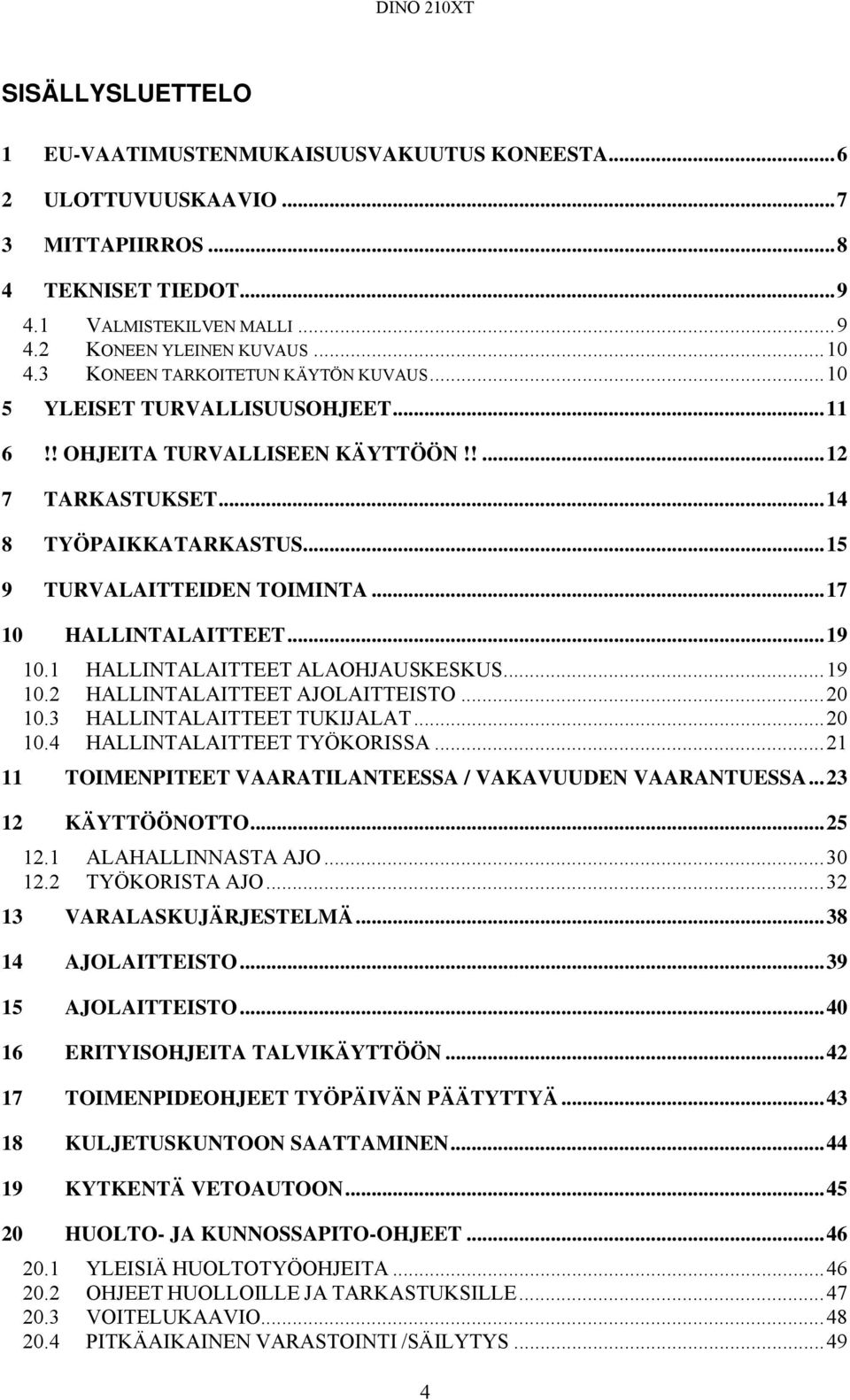 .. 17 10 HALLINTALAITTEET... 19 10.1 HALLINTALAITTEET ALAOHJAUSKESKUS... 19 10.2 HALLINTALAITTEET AJOLAITTEISTO... 20 10.3 HALLINTALAITTEET TUKIJALAT... 20 10.4 HALLINTALAITTEET TYÖKORISSA.