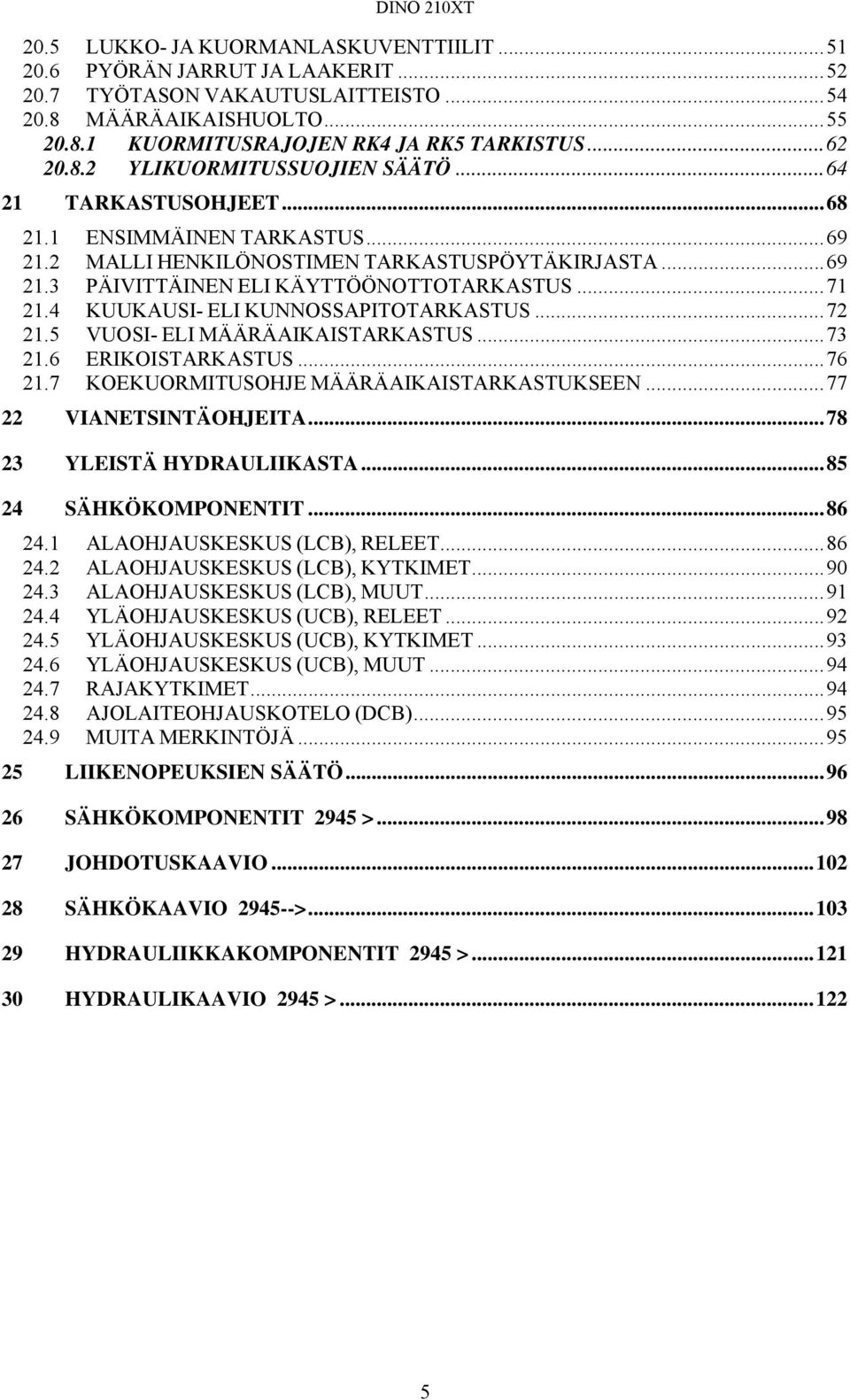 .. 71 21.4 KUUKAUSI- ELI KUNNOSSAPITOTARKASTUS... 72 21.5 VUOSI- ELI MÄÄRÄAIKAISTARKASTUS... 73 21.6 ERIKOISTARKASTUS... 76 21.7 KOEKUORMITUSOHJE MÄÄRÄAIKAISTARKASTUKSEEN... 77 22 VIANETSINTÄOHJEITA.