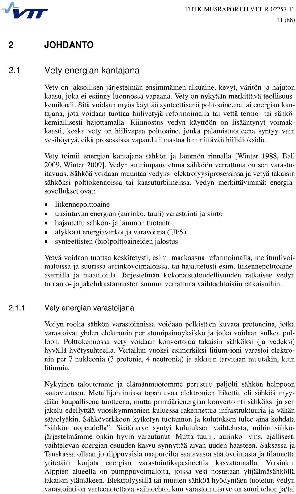 Sitä voidaan myös käyttää synteettisenä polttoaineena tai energian kantajana, jota voidaan tuottaa hiilivetyjä reformoimalla tai vettä termo- tai sähkökemiallisesti hajottamalla.