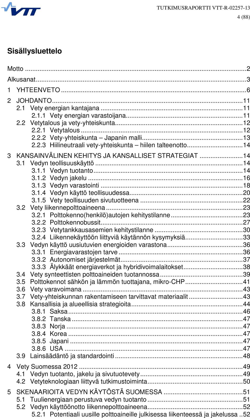 .. 14 3.1.1 Vedyn tuotanto... 14 3.1.2 Vedyn jakelu... 16 3.1.3 Vedyn varastointi... 18 3.1.4 Vedyn käyttö teollisuudessa... 20 3.1.5 Vety teollisuuden sivutuotteena... 22 3.