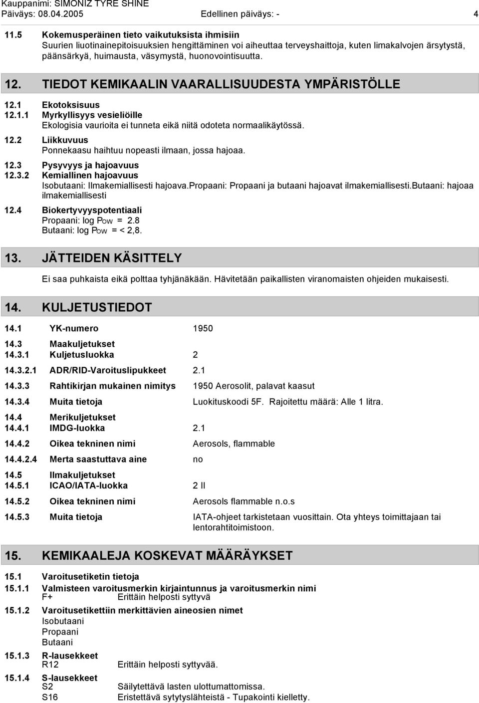 huonovointisuutta. 12. TIEDOT KEMIKAALIN VAARALLISUUDESTA YMPÄRISTÖLLE 12.1 Ekotoksisuus 12.1.1 Myrkyllisyys vesieliöille Ekologisia vaurioita ei tunneta eikä niitä odoteta normaalikäytössä. 12.2 Liikkuvuus Ponnekaasu haihtuu nopeasti ilmaan, jossa hajoaa.