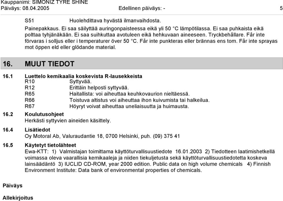 Får inte punkteras eller brännas ens tom. Får inte sprayas mot öppen eld eller glödande material. 16. MUUT TIEDOT 16.1 Luettelo kemikaalia koskevista R-lausekkeista R10 Syttyvää.