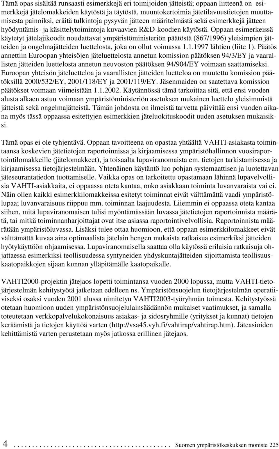 Oppaan esimerkeissä käytetyt jätelajikoodit noudattavat ympäristöministeriön päätöstä (867/1996) yleisimpien jätteiden ja ongelmajätteiden luettelosta, joka on ollut voimassa 1.1.1997 lähtien (liite 1).