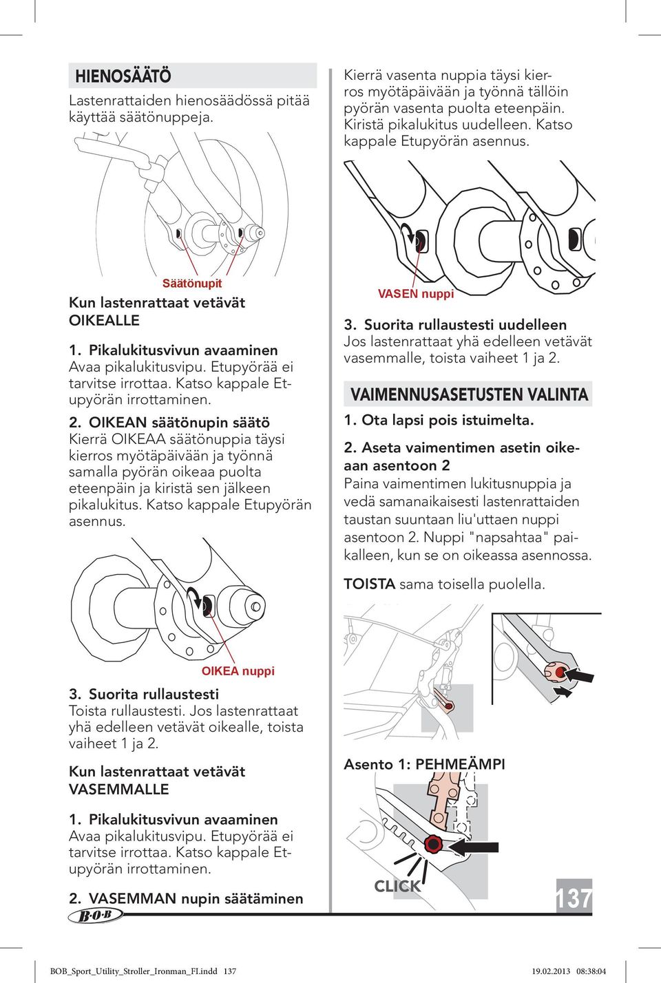 2. OIKEAN säätönupin säätö Kierrä OIKEAA säätönuppia täysi kierros myötäpäivään ja työnnä samalla pyörän oikeaa puolta eteenpäin ja kiristä sen jälkeen pikalukitus. Katso kappale Etupyörän asennus.