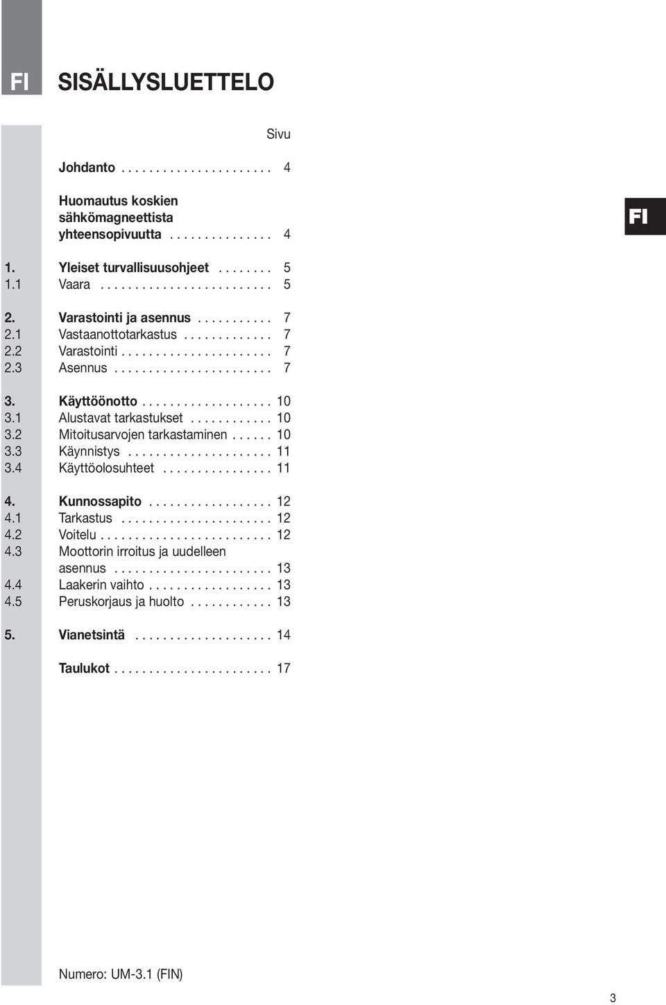 1 Alustavat tarkastukset............ 10 3.2 Mitoitusarvojen tarkastaminen...... 10 3.3 Käynnistys..................... 11 3.4 Käyttöolosuhteet................ 11 4. Kunnossapito.................. 12 4.