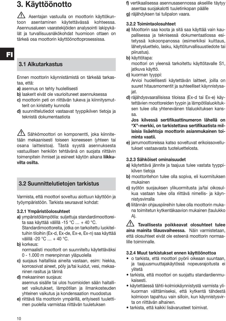 1 Alkutarkastus Ennen moottorin käynnistämistä on tärkeää tarkastaa, että: a) asennus on tehty huolellisesti b) laakerit eivät ole vaurioituneet asennuksessa c) moottorin peti on riittävän tukeva ja