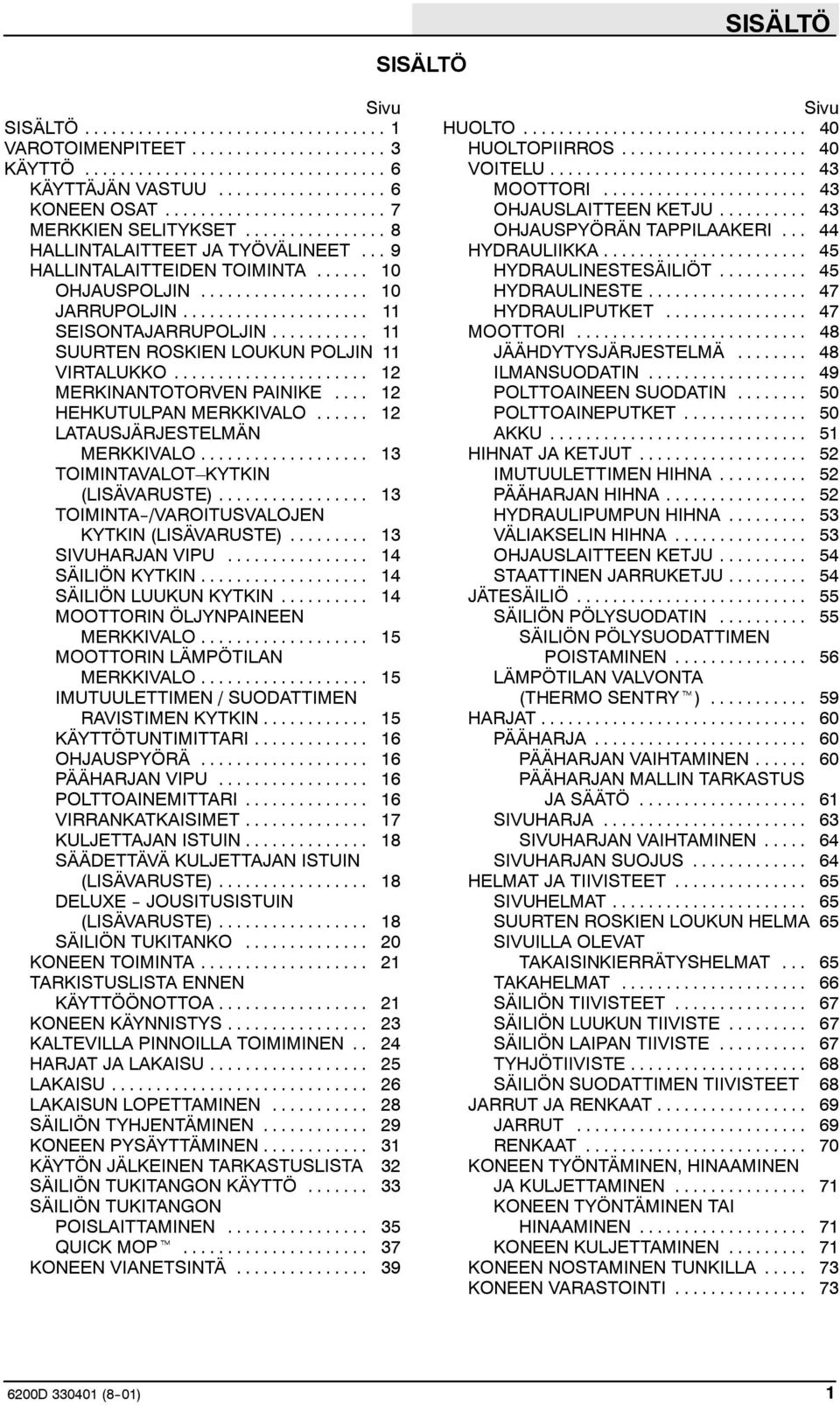 .. 12 LATAUSJÄRJESTELMÄN MERKKIVALO... 13 TOIMINTAVALOT KYTKIN (LISÄVARUSTE)... 13 TOIMINTA--/VAROITUSVALOJEN KYTKIN (LISÄVARUSTE)... 13 SIVUHARJAN VIPU... 14 SÄILIÖN KYTKIN... 14 SÄILIÖN LUUKUN KYTKIN.