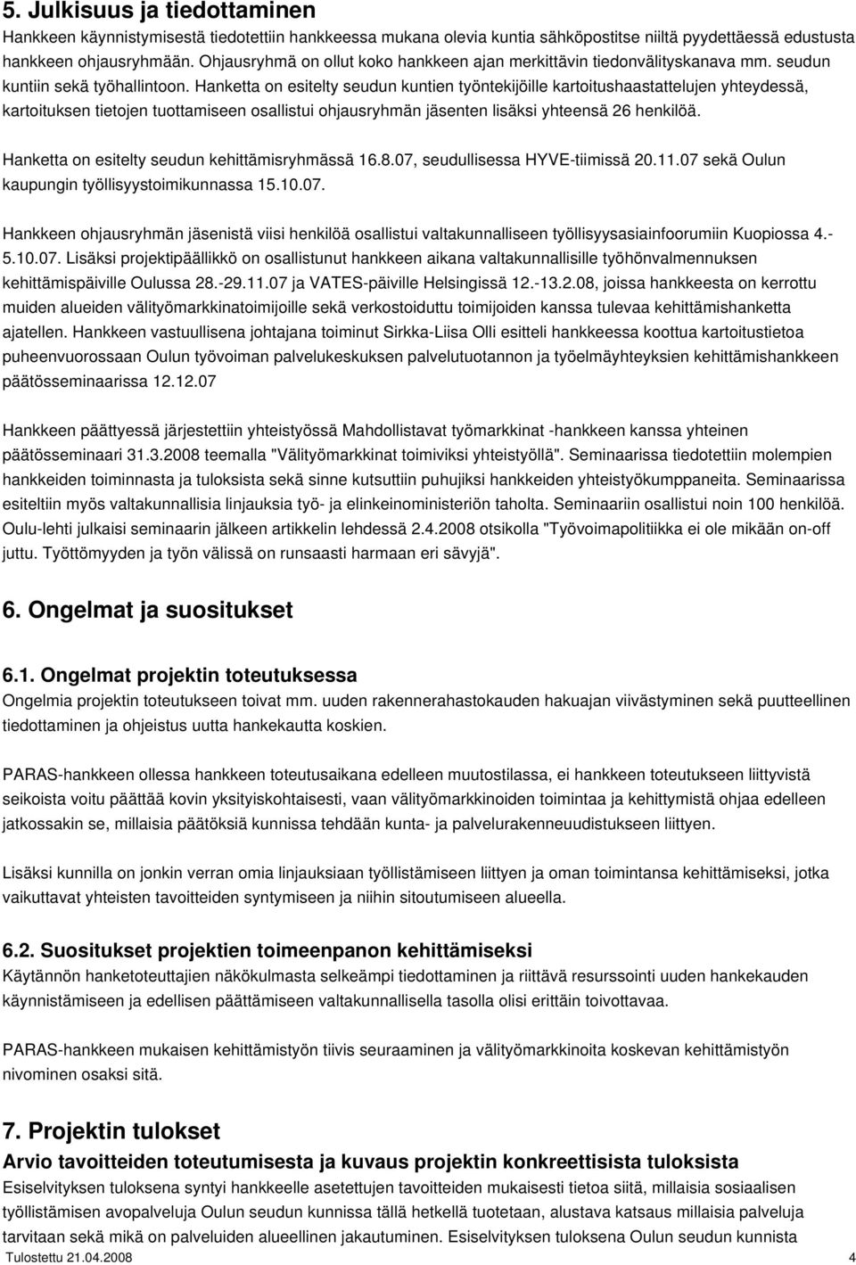 Hanketta on esitelty seudun kuntien työntekijöille kartoitushaastattelujen yhteydessä, kartoituksen tietojen tuottamiseen osallistui ohjausryhmän jäsenten lisäksi yhteensä 26 henkilöä.