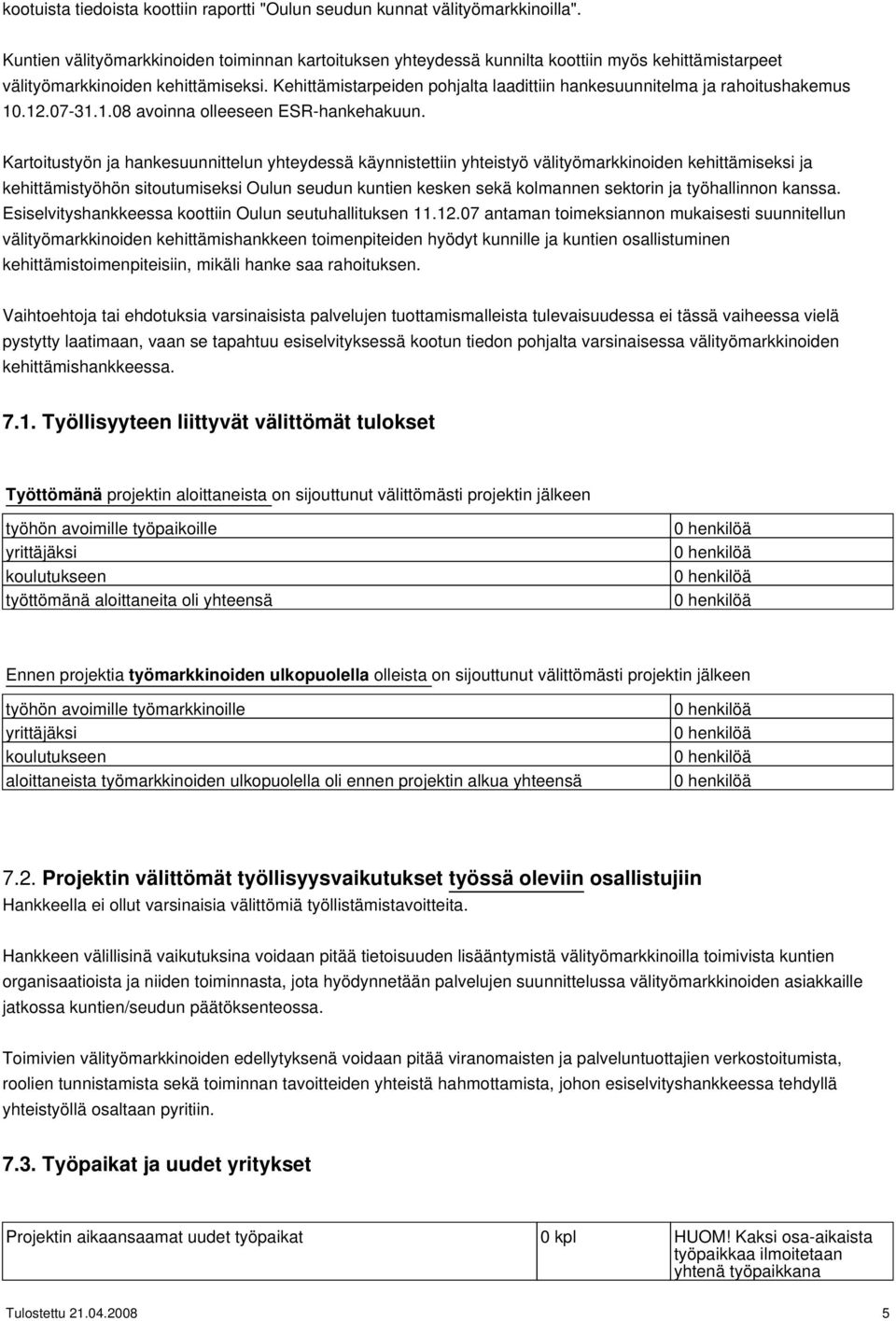 Kehittämistarpeiden pohjalta laadittiin hankesuunnitelma ja rahoitushakemus 10.12.07-31.1.08 avoinna olleeseen ESR-hankehakuun.