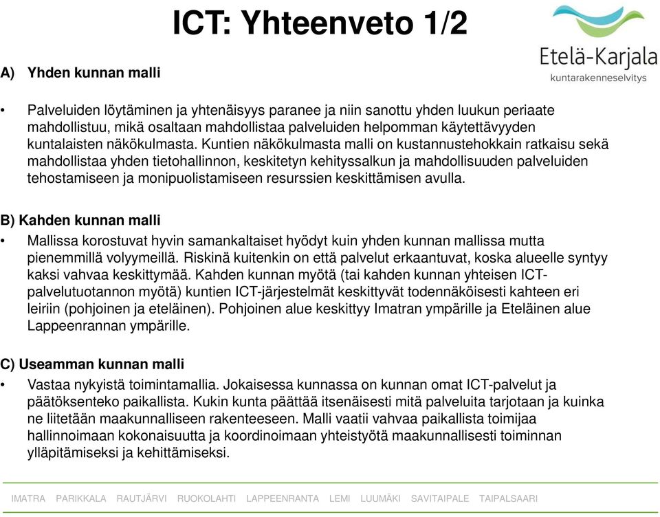 Kuntien näkökulmasta malli on kustannustehokkain ratkaisu sekä mahdollistaa yhden tietohallinnon, keskitetyn kehityssalkun ja mahdollisuuden palveluiden tehostamiseen ja monipuolistamiseen resurssien